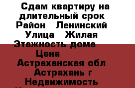 Сдам квартиру на длительный срок › Район ­ Ленинский › Улица ­ Жилая › Этажность дома ­ 9 › Цена ­ 7 000 - Астраханская обл., Астрахань г. Недвижимость » Квартиры аренда   . Астраханская обл.,Астрахань г.